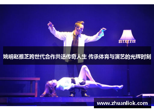 姚明赵雅芝跨世代合作共话传奇人生 传承体育与演艺的光辉时刻