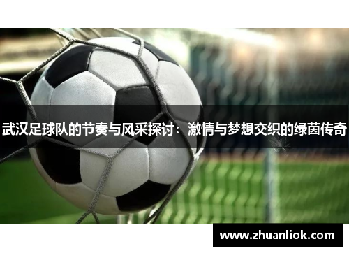 武汉足球队的节奏与风采探讨：激情与梦想交织的绿茵传奇