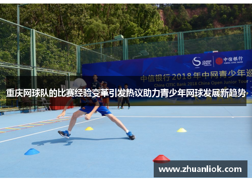 重庆网球队的比赛经验变革引发热议助力青少年网球发展新趋势