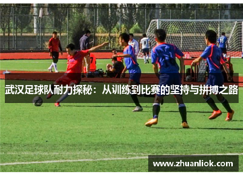 武汉足球队耐力探秘：从训练到比赛的坚持与拼搏之路