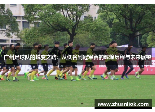 广州足球队的蜕变之路：从低谷到冠军赛的辉煌历程与未来展望