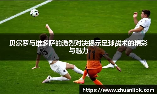 贝尔罗与维多萨的激烈对决揭示足球战术的精彩与魅力