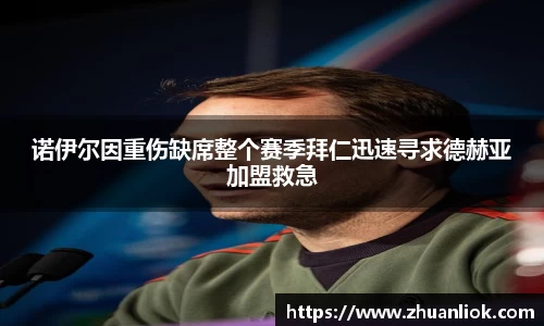 诺伊尔因重伤缺席整个赛季拜仁迅速寻求德赫亚加盟救急